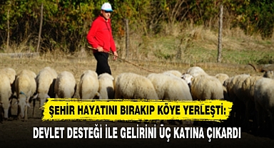 ŞEHİR HAYATINI BIRAKIP KÖYE YERLEŞTİ: DEVLET DESTEĞİ İLE GELİRİNİ ÜÇ KATINA ÇIKARDI