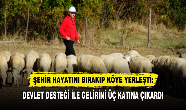 ŞEHİR HAYATINI BIRAKIP KÖYE YERLEŞTİ: DEVLET DESTEĞİ İLE GELİRİNİ ÜÇ KATINA ÇIKARDI