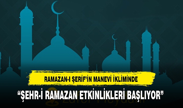 "ŞEHR-İ RAMAZAN ETKİNLİKLERİ BAŞLIYOR"