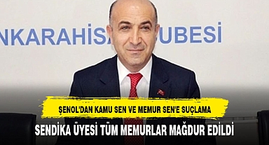 ŞENOL'DAN KAMU SEN VE MEMUR SEN'E SUÇLAMA: SENDİKA ÜYESİ TÜM MEMURLAR MAĞDUR EDİLDİ