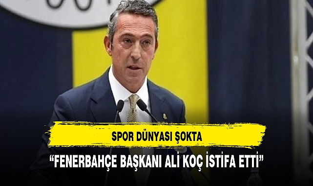 Son Dakika Ali Koç İstifa Etti
