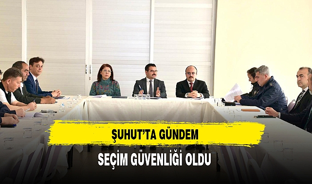 Şuhut'ta Gündem Seçim Güvenliği Oldu