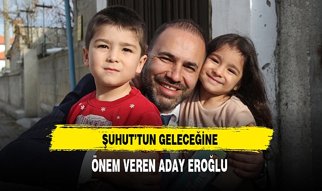 Şuhut'tun Geleceğine Önem Veren Aday Eroğlu
