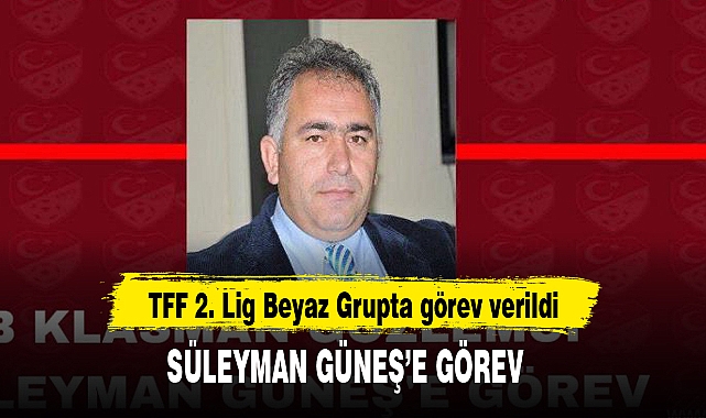 SÜLEYMAN GÜNEŞ’E GÖREV 