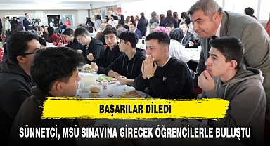 SÜNNETCİ, MSÜ SINAVINA GİRECEK ÖĞRENCİLERLE BULUŞTU