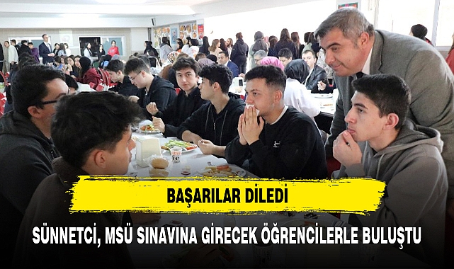 SÜNNETCİ, MSÜ SINAVINA GİRECEK ÖĞRENCİLERLE BULUŞTU
