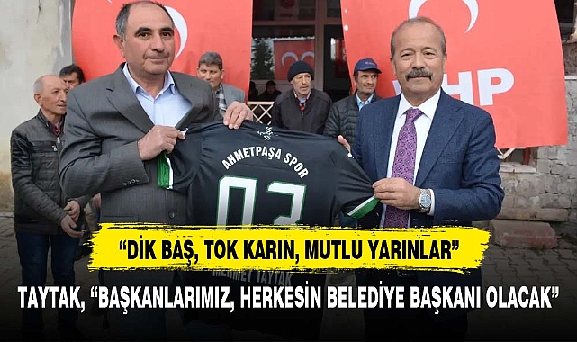 TAYTAK, “BAŞKANLARIMIZ, HERKESİN BELEDİYE BAŞKANI OLACAK”