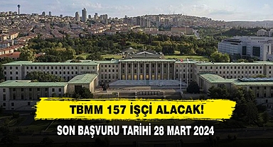 TBMM 157 İşçi Alacak! Son Başvuru Tarihi 28 Mart 2024