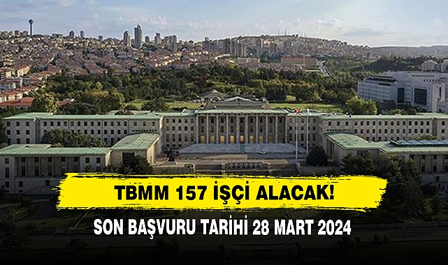 TBMM 157 İşçi Alacak!  Son Başvuru Tarihi 28 Mart 2024