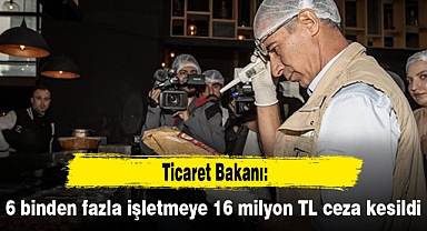Ticaret Bakanı: 6 binden fazla işletmeye 16 milyon TL ceza kesildi
