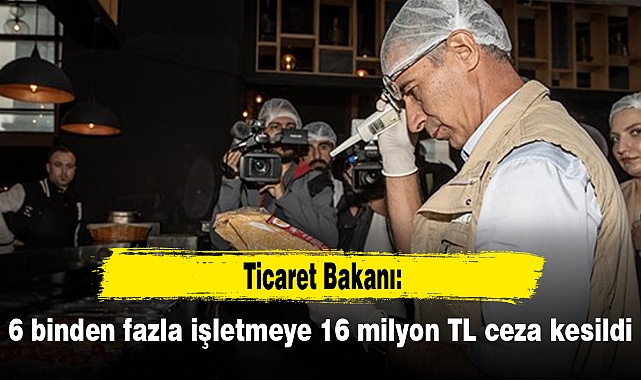 Ticaret Bakanı: 6 binden fazla işletmeye 16 milyon TL ceza kesildi