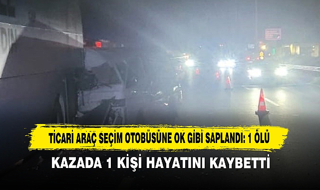 Ticari Araç Seçim Otobüsüne Ok Gibi Saplandı: 1 Ölü