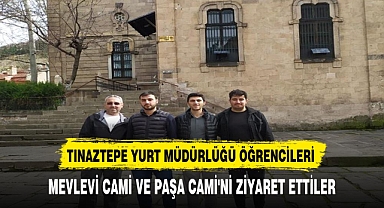 TINAZTEPE YURT MÜDÜRLÜĞÜ ÖĞRENCİLERİ, MEVLEVİ CAMİ VE PAŞA CAMİ'Nİ ZİYARET ETTİ