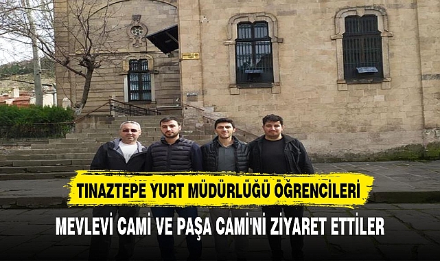 TINAZTEPE YURT MÜDÜRLÜĞÜ ÖĞRENCİLERİ, MEVLEVİ CAMİ VE PAŞA CAMİ'Nİ ZİYARET ETTİ