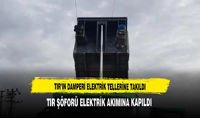 TIR'IN DAMPERİ ELEKTRİK TELLERİNE TAKILDI ŞÖFÖR....
