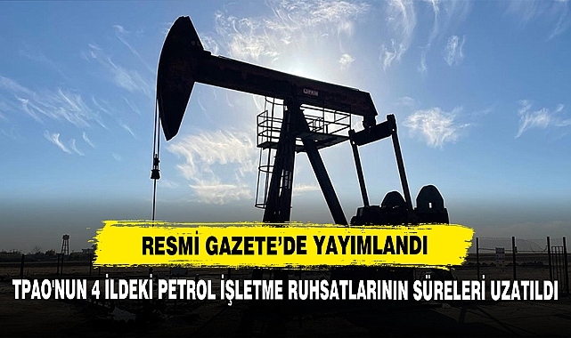 TPAO'nun 4 İldeki Petrol İşletme Ruhsatlarının Süreleri Uzatıldı