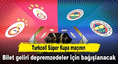 Turkcell Süper Kupa maçının bilet geliri, depremzedeler için bağışlanacak