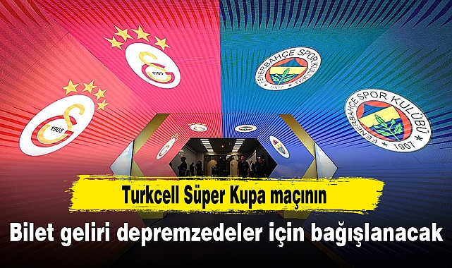 Turkcell Süper Kupa maçının bilet geliri, depremzedeler için bağışlanacak