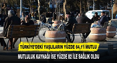 TÜRKİYE’DEKİ YAŞLILARIN YÜZDE 64,1’İ MUTLU