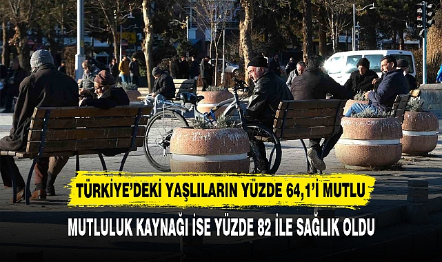 TÜRKİYE’DEKİ YAŞLILARIN YÜZDE 64,1’İ MUTLU