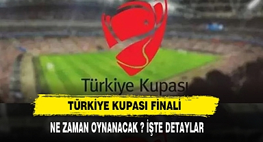 TÜRKİYE KUPASI FİNALİ NE ZAMAN OYNANACAK ?