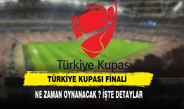 TÜRKİYE  KUPASI FİNALİ NE ZAMAN OYNANACAK ?