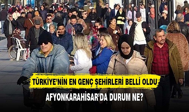 Türkiye'nin en genç şehirleri belli oldu: İşte en genç o şehir!