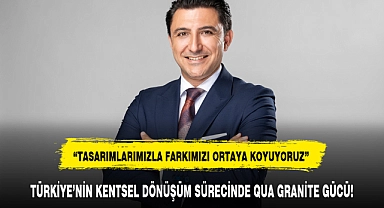 TÜRKİYE’NİN KENTSEL DÖNÜŞÜM SÜRECİNDE QUA GRANİTE GÜCÜ!