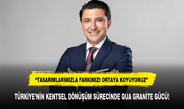 TÜRKİYE’NİN KENTSEL DÖNÜŞÜM SÜRECİNDE QUA GRANİTE GÜCÜ!