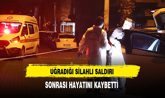 Uğradığı Silahlı Saldırı Sonrası  Hayatını Kaybetti