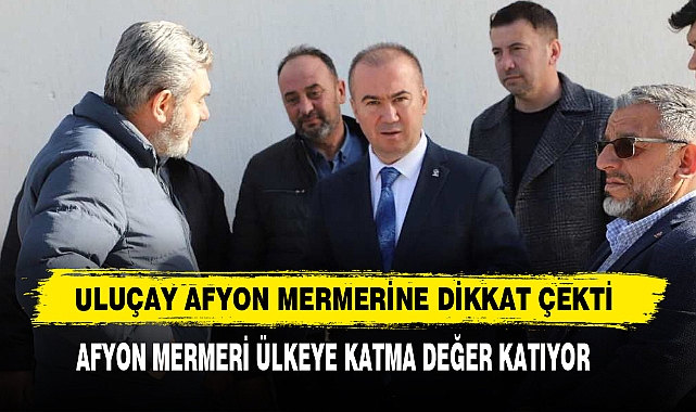 Uluçay Afyon Mermerine Dikkat Çekti