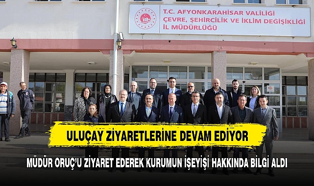 ULUÇAY BAKAN ÖZKALDI İLE BİRLİKTE  ZİYARET ETTİ