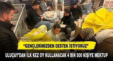 ULUÇAY'DAN İLK KEZ OY KULLANACAK 4 BİN 500 KİŞİYE MEKTUP