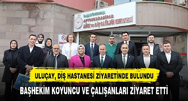 ULUÇAY, DİŞ HASTANESİ ZİYARETİNDE BULUNDU