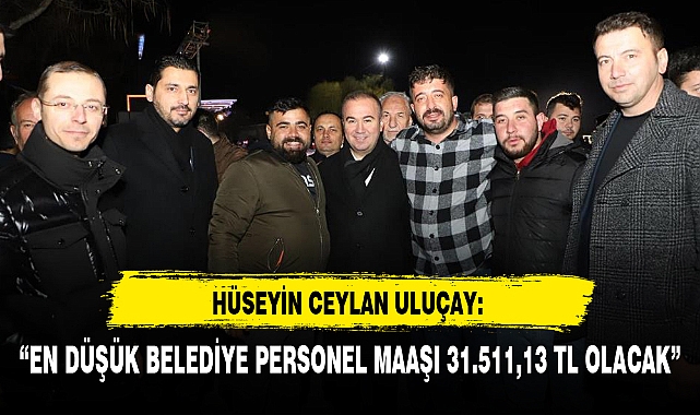 ULUÇAY, "EN DÜŞÜK BELEDİYE PERSONEL MAAŞI 31.511,13 TL OLACAK"