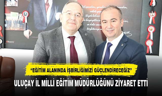 ULUÇAY İL MİLLİ EĞİTİM MÜDÜRLÜĞÜNÜ ZİYARET ETTİ