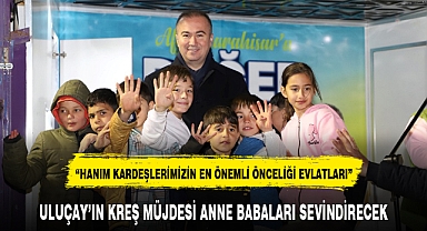 ULUÇAY'IN KREŞ MÜJDESİ ANNE BABALARI SEVİNDİRECEK