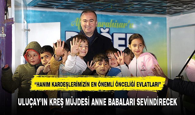 ULUÇAY'IN KREŞ MÜJDESİ ANNE BABALARI SEVİNDİRECEK