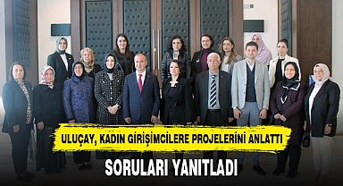 ULUÇAY, KADIN GİRİŞİMCİLERE PROJELERİNİ ANLATTI