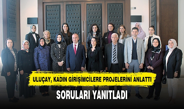 ULUÇAY, KADIN GİRİŞİMCİLERE PROJELERİNİ ANLATTI
