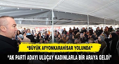 Uluçay, Kadınlarla “Büyük Afyonkarahisar Yolunda” Buluştu