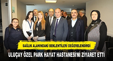 ULUÇAY ÖZEL PARK HAYAT HASTANESİ'Nİ ZİYARET ETTİ