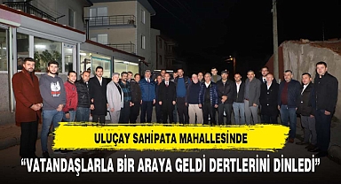 Uluçay, Sahipata Mahallesi'nde Vatandaşlarla Buluştu