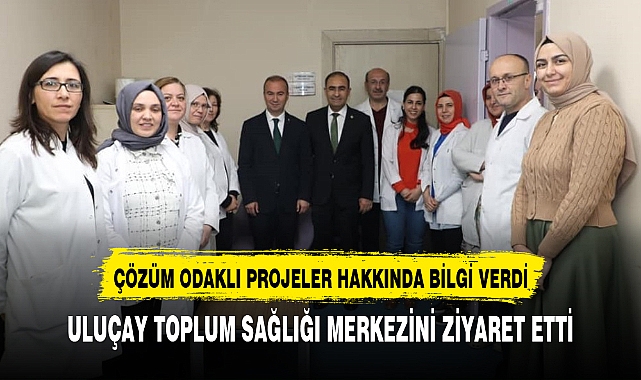 ULUÇAY TOPLUM SAĞLIĞI MERKEZİNİ ZİYARET ETTİ
