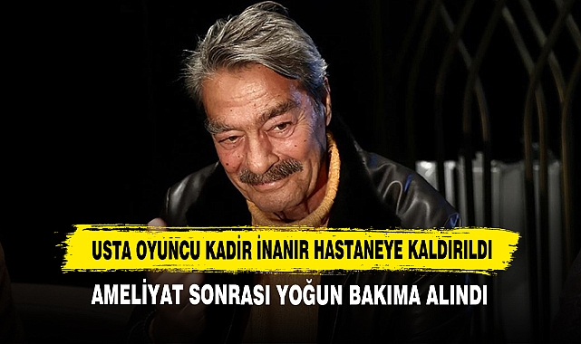 Usta Oyuncu Kadir İnanır Hastaneye Kaldırıldı