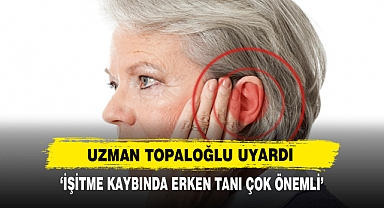 Uzman Topaloğlu Uyardı: ‘İşitme Kaybında Erken Tanı Çok Önemli’