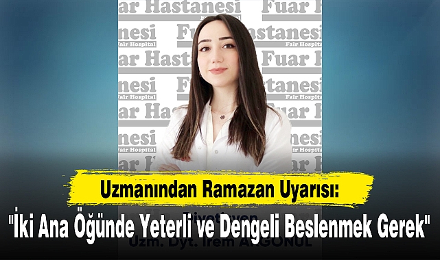 Uzmanından Ramazan Uyarısı: "İki Ana Öğünde Yeterli ve Dengeli Beslenmek Gerek"