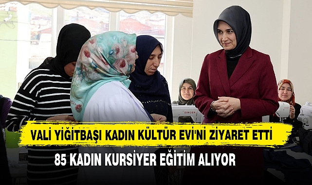 Vali Yiğitbaşı Kadın Kültür Evi'ni Ziyaret Etti
