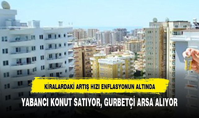 YABANCI KONUT SATIYOR, GURBETÇİ ARSA ALIYOR