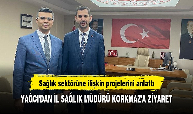 YAĞCI'DAN İL SAĞLIK MÜDÜRÜ KORKMAZ'A ZİYARET
